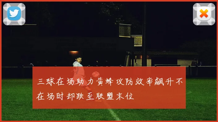 三球在场助力黄蜂攻防效率飙升不在场时却跌至联盟末位