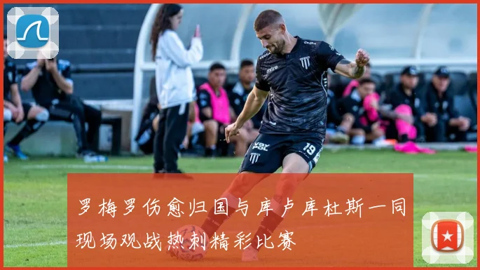 罗梅罗伤愈归国与库卢库杜斯一同现场观战热刺精彩比赛