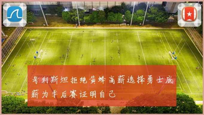 考利斯坦拒绝黄蜂高薪选择勇士底薪为季后赛证明自己