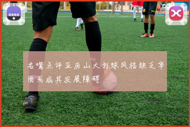 名嘴点评亚历山大打球风格缺乏华丽或成其发展障碍
