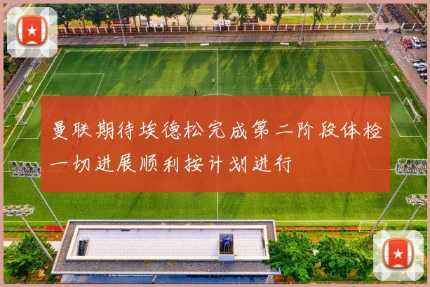 曼联期待埃德松完成第二阶段体检一切进展顺利按计划进行