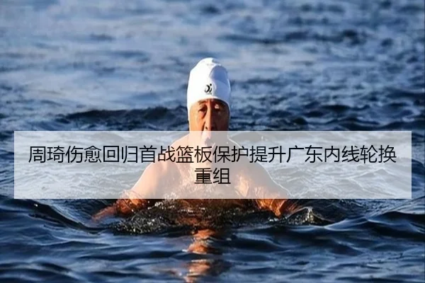 周琦伤愈回归首战篮板保护提升广东内线轮换重组 | milan